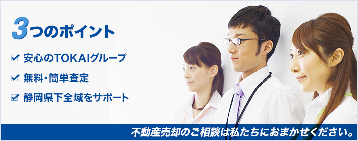 3つのポイント 1.安心のTOKAIグループ 2.無料・簡単査定 3.静岡県下全域をサポート